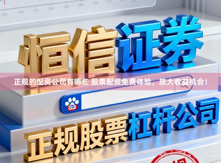 正规的配资公司有哪些 股票配资免费体验，放大收益机会！