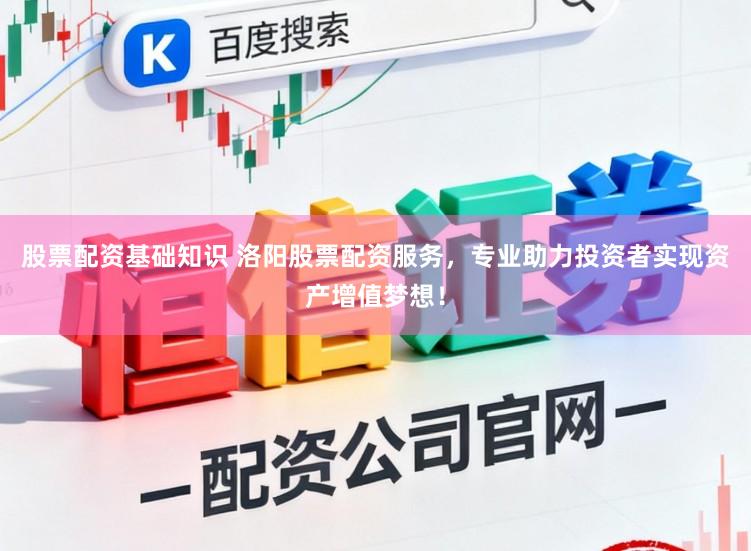 股票配资基础知识 洛阳股票配资服务，专业助力投资者实现资产增值梦想！