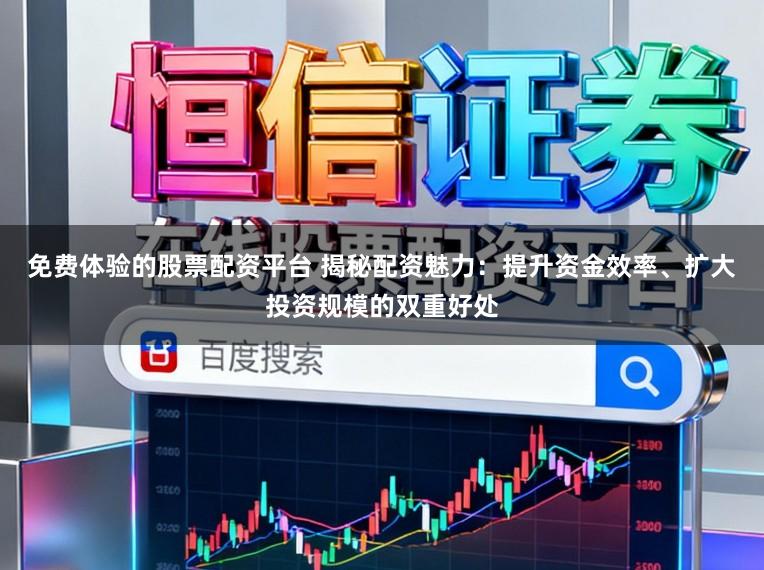 免费体验的股票配资平台 揭秘配资魅力：提升资金效率、扩大投资规模的双重好处
