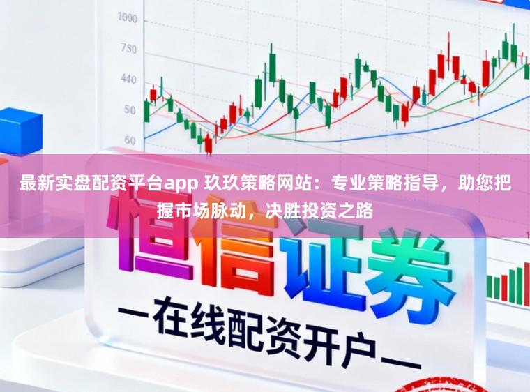 最新实盘配资平台app 玖玖策略网站：专业策略指导，助您把握市场脉动，决胜投资之路