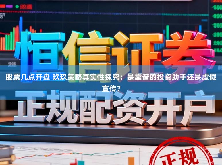 股票几点开盘 玖玖策略真实性探究：是靠谱的投资助手还是虚假宣传？