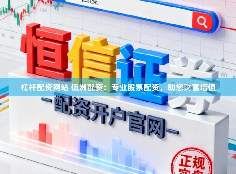 杠杆配资网站 伍洲配资：专业股票配资，助您财富增值