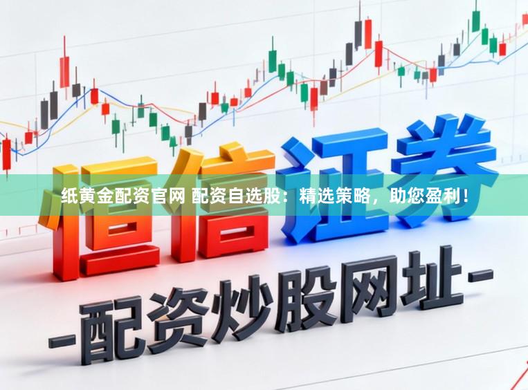 纸黄金配资官网 配资自选股：精选策略，助您盈利！
