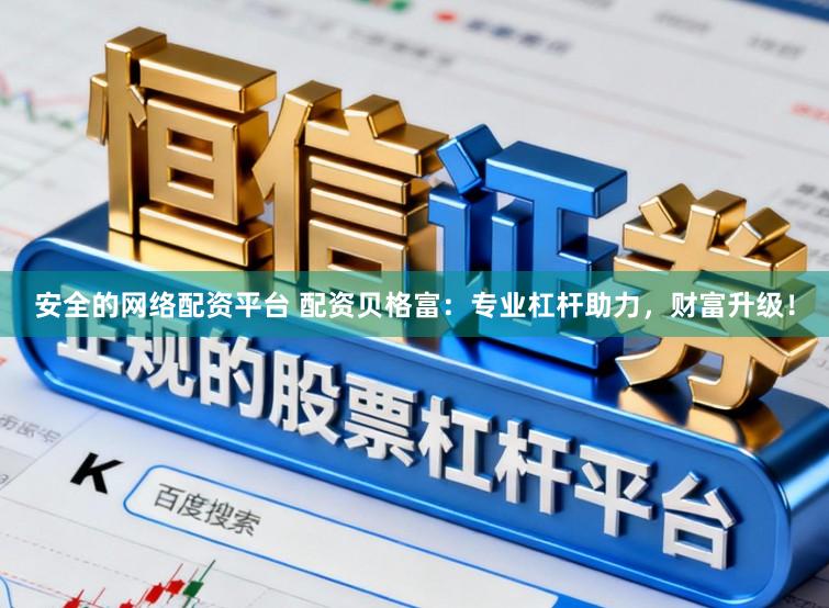 安全的网络配资平台 配资贝格富：专业杠杆助力，财富升级！