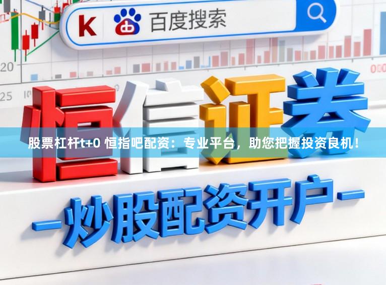 股票杠杆t+0 恒指吧配资：专业平台，助您把握投资良机！
