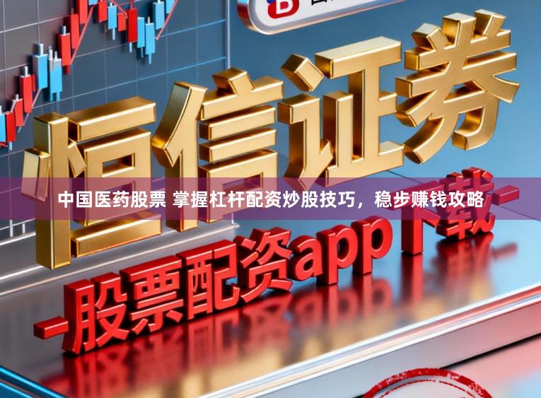 中国医药股票 掌握杠杆配资炒股技巧，稳步赚钱攻略