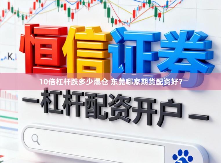 10倍杠杆跌多少爆仓 东莞哪家期货配资好？