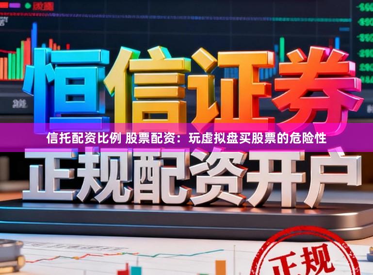 信托配资比例 股票配资：玩虚拟盘买股票的危险性