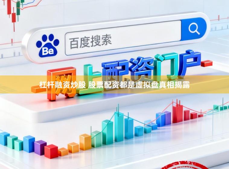 杠杆融资炒股 股票配资都是虚拟盘真相揭露