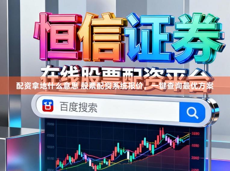 配资拿地什么意思 股票配资系统报价，一键查询最优方案
