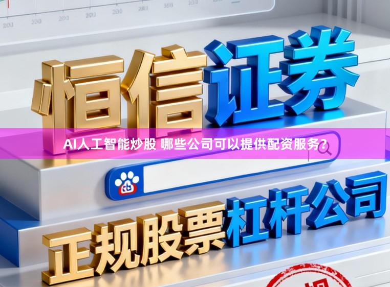 AI人工智能炒股 哪些公司可以提供配资服务？