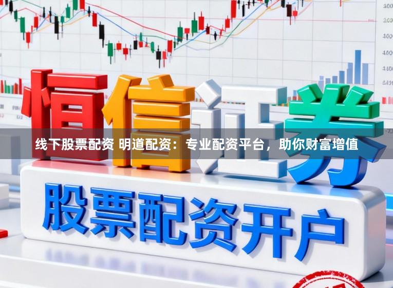 线下股票配资 明道配资：专业配资平台，助你财富增值