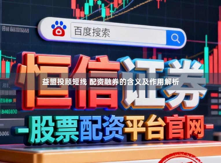 益盟投顾短线 配资融券的含义及作用解析