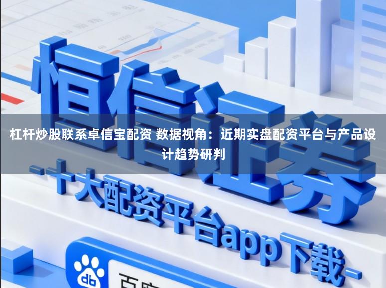 杠杆炒股联系卓信宝配资 数据视角：近期实盘配资平台与产品设计趋势研判