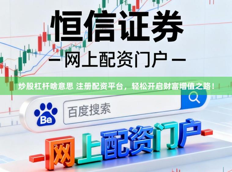 炒股杠杆啥意思 注册配资平台，轻松开启财富增值之路！