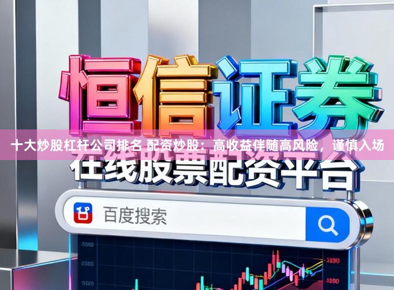 十大炒股杠杆公司排名 配资炒股：高收益伴随高风险，谨慎入场