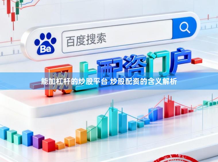 能加杠杆的炒股平台 炒股配资的含义解析