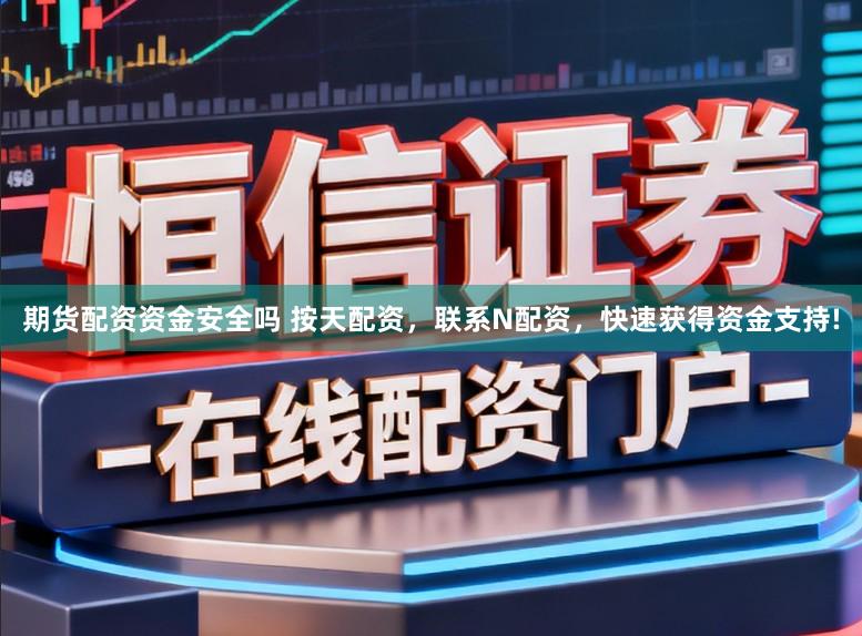 期货配资资金安全吗 按天配资，联系N配资，快速获得资金支持!