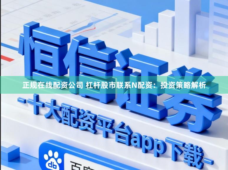 正规在线配资公司 杠杆股市联系N配资：投资策略解析
