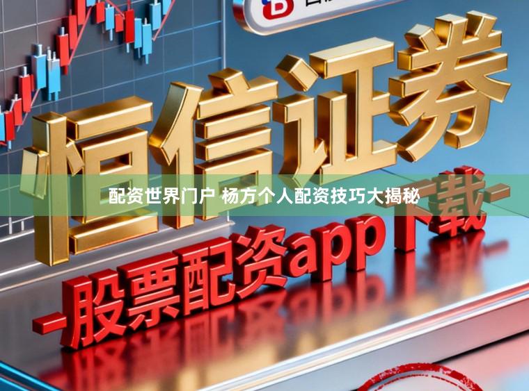 配资世界门户 杨方个人配资技巧大揭秘